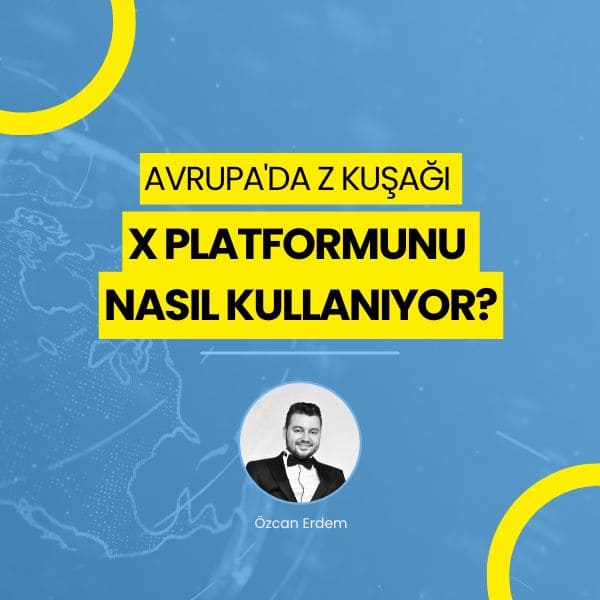 Avrupa'da Z Kuşağı X Platformunu Nasıl Kullanıyor? - Özcan Erdem