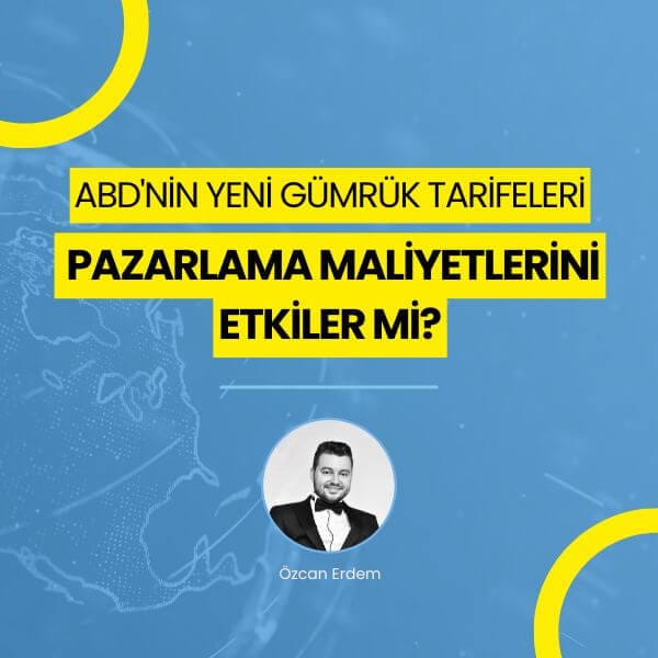 ABD’nin Yeni Gümrük Tarifeleri Pazarlama Maliyetlerini Etkiler Mi?